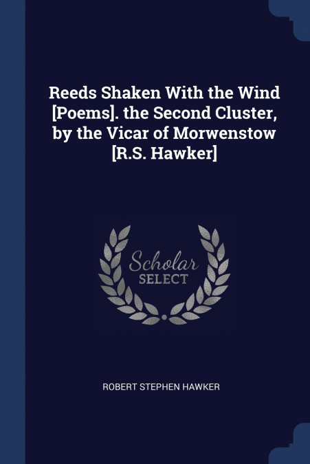 Reeds Shaken With the Wind [Poems]. the Second Cluster, by the Vicar of Morwenstow [R.S. Hawker]