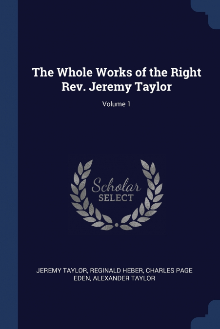 The Whole Works of the Right Rev. Jeremy Taylor; Volume 1