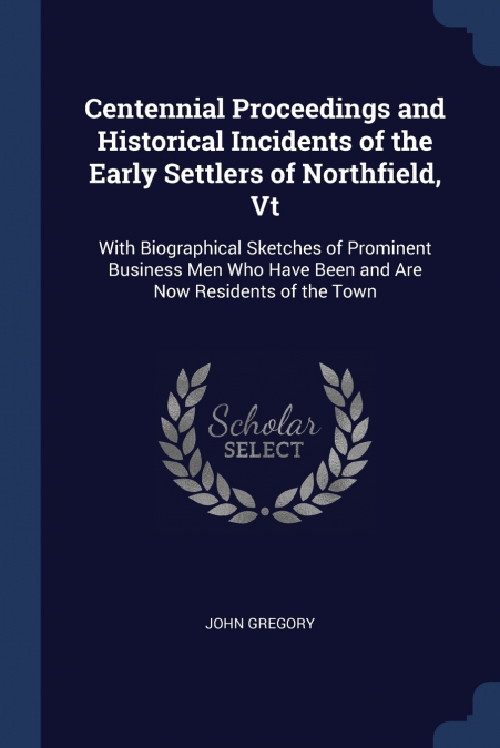 Centennial Proceedings and Historical Incidents of the Early Settlers of Northfield, Vt