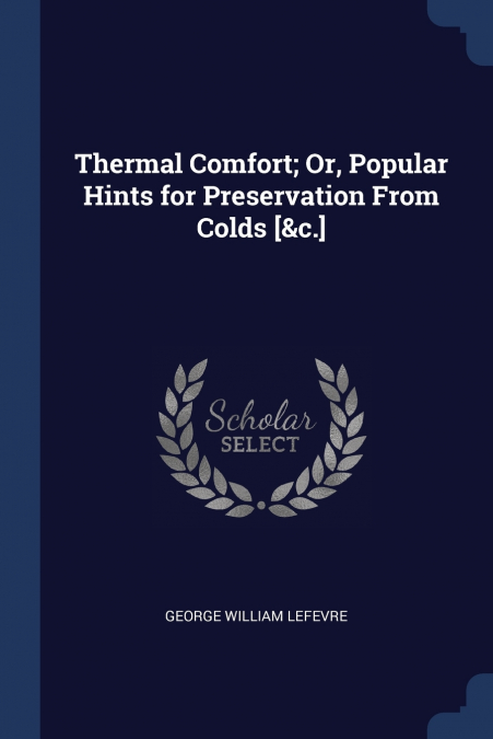 Thermal Comfort; Or, Popular Hints for Preservation From Colds [&c.]