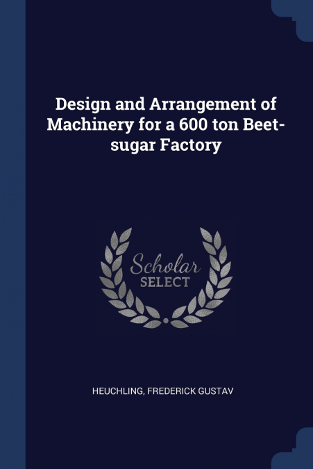 Design and Arrangement of Machinery for a 600 ton Beet-sugar Factory
