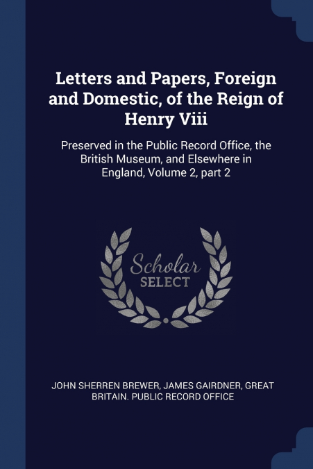Letters and Papers, Foreign and Domestic, of the Reign of Henry Viii