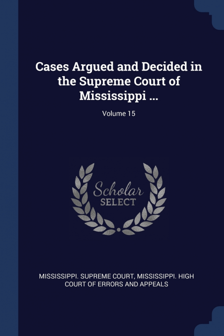 Cases Argued and Decided in the Supreme Court of Mississippi ...; Volume 15
