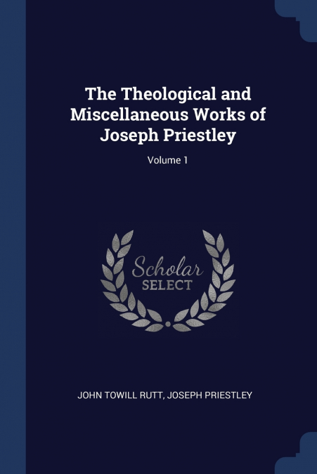 The Theological and Miscellaneous Works of Joseph Priestley; Volume 1