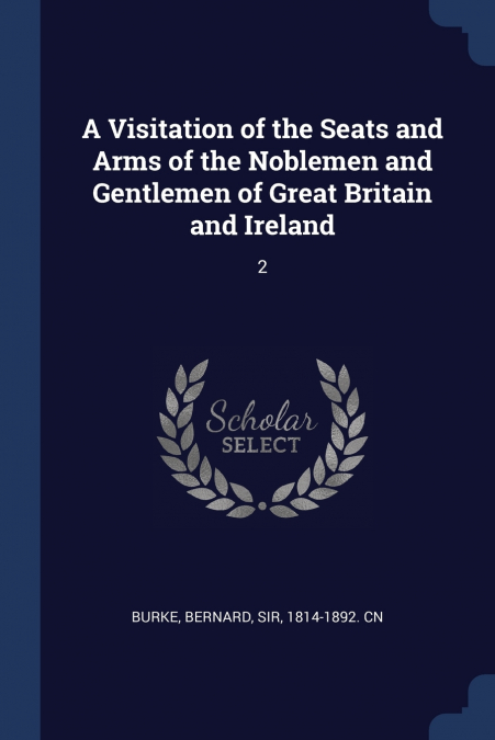 A Visitation of the Seats and Arms of the Noblemen and Gentlemen of Great Britain and Ireland