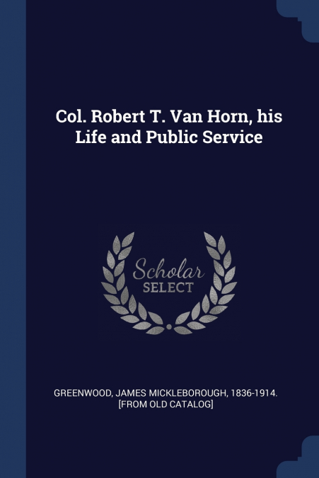 Col. Robert T. Van Horn, his Life and Public Service