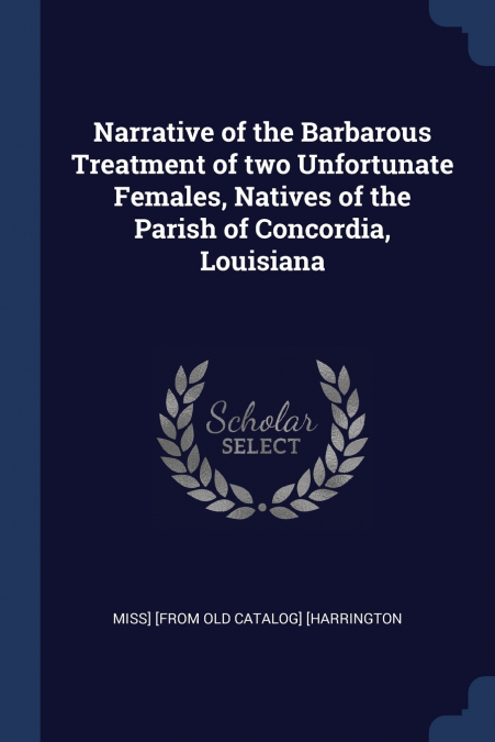 Narrative of the Barbarous Treatment of two Unfortunate Females, Natives of the Parish of Concordia, Louisiana
