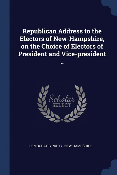 Republican Address to the Electors of New-Hampshire, on the Choice of Electors of President and Vice-president ..