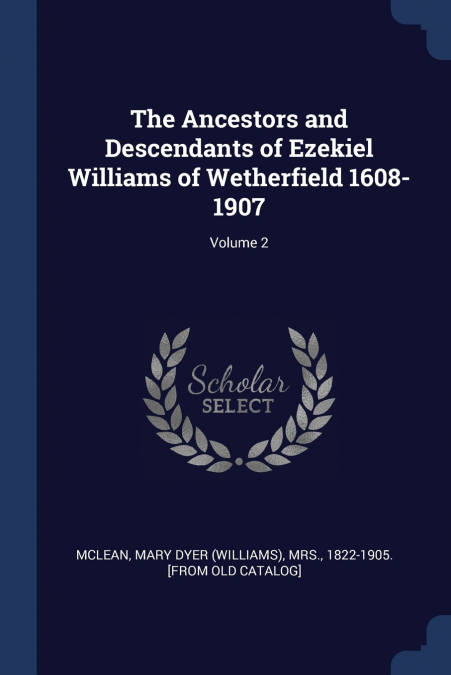 The Ancestors and Descendants of Ezekiel Williams of Wetherfield 1608-1907; Volume 2