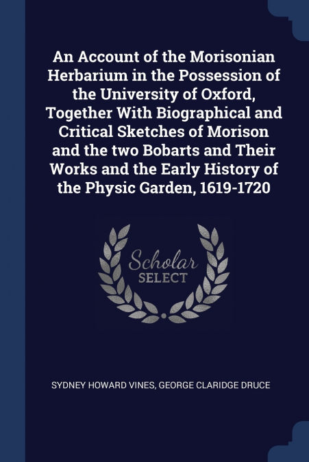 An Account of the Morisonian Herbarium in the Possession of the University of Oxford, Together With Biographical and Critical Sketches of Morison and the two Bobarts and Their Works and the Early Hist