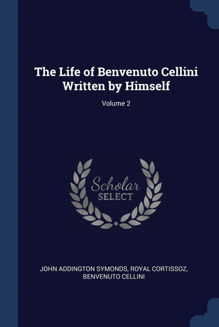 The Life of Benvenuto Cellini Written by Himself; Volume 2