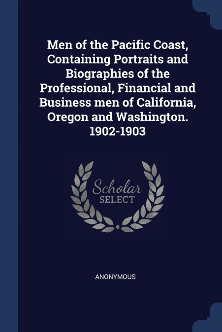 Men of the Pacific Coast, Containing Portraits and Biographies of the Professional, Financial and Business men of California, Oregon and Washington. 1902-1903