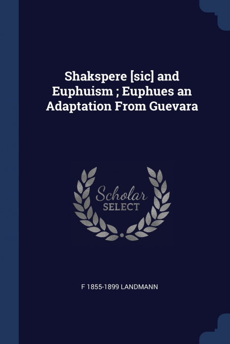 Shakspere [sic] and Euphuism ; Euphues an Adaptation From Guevara