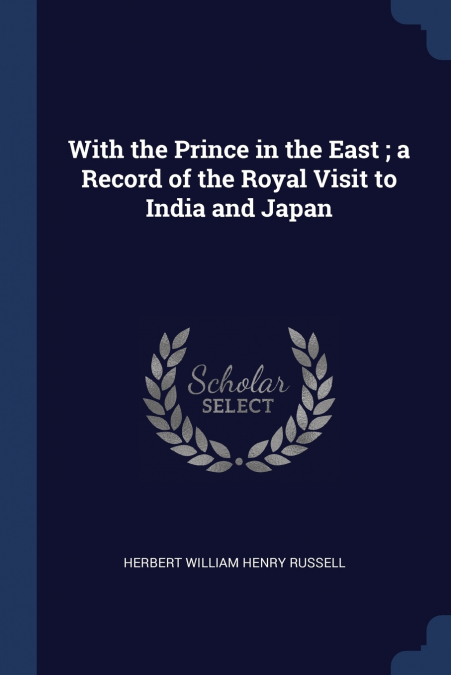 With the Prince in the East ; a Record of the Royal Visit to India and Japan