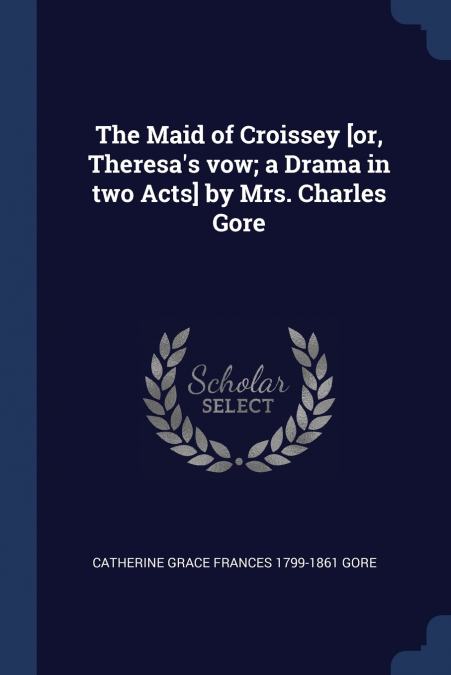 The Maid of Croissey [or, Theresa’s vow; a Drama in two Acts] by Mrs. Charles Gore