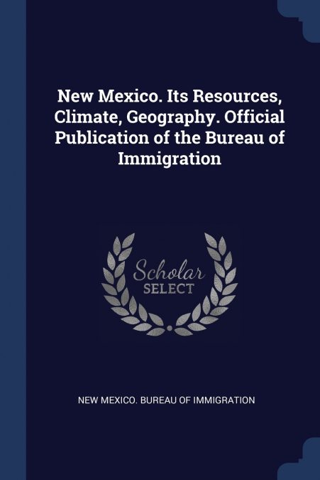 New Mexico. Its Resources, Climate, Geography. Official Publication of the Bureau of Immigration