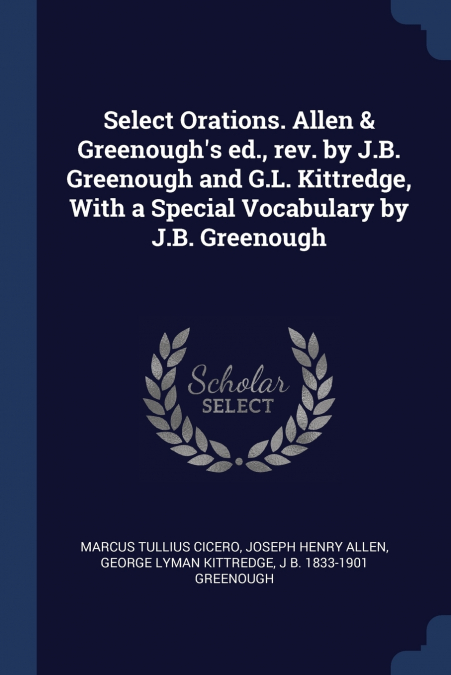Select Orations. Allen & Greenough’s ed., rev. by J.B. Greenough and G.L. Kittredge, With a Special Vocabulary by J.B. Greenough