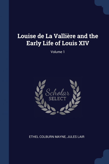 Louise de La Vallière and the Early Life of Louis XIV; Volume 1