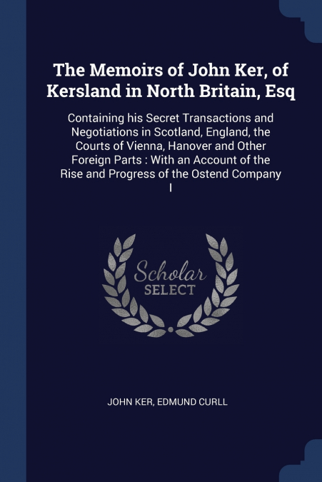 The Memoirs of John Ker, of Kersland in North Britain, Esq
