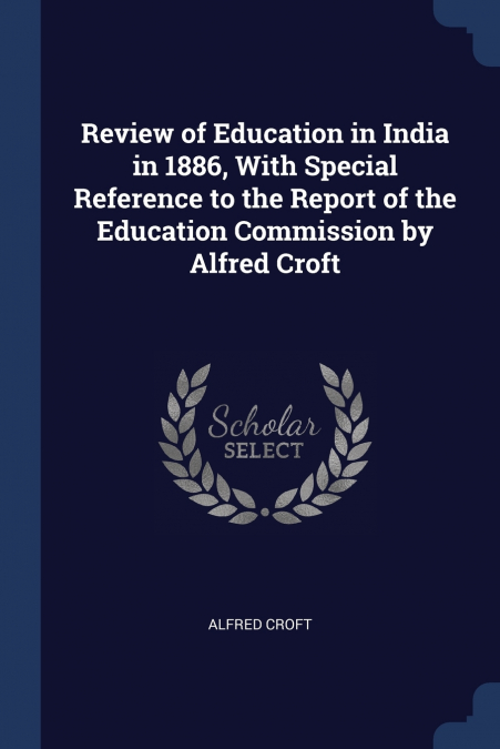 Review of Education in India in 1886, With Special Reference to the Report of the Education Commission by Alfred Croft