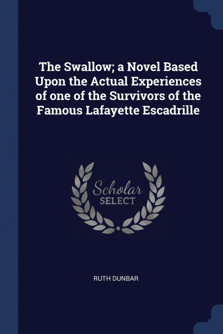 The Swallow; a Novel Based Upon the Actual Experiences of one of the Survivors of the Famous Lafayette Escadrille