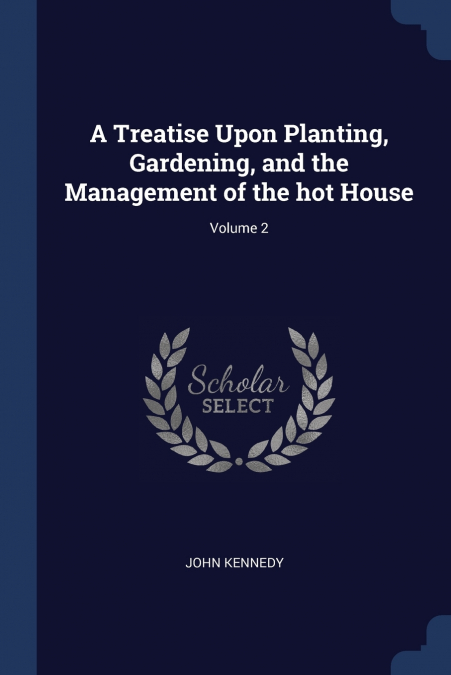 A Treatise Upon Planting, Gardening, and the Management of the hot House; Volume 2