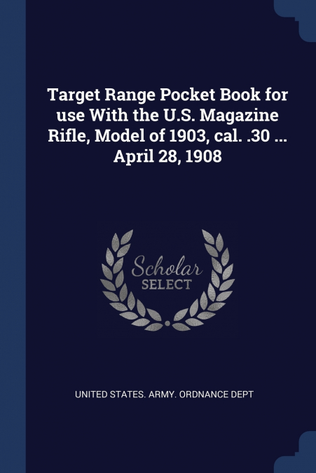 Target Range Pocket Book for use With the U.S. Magazine Rifle, Model of 1903, cal. .30 ... April 28, 1908
