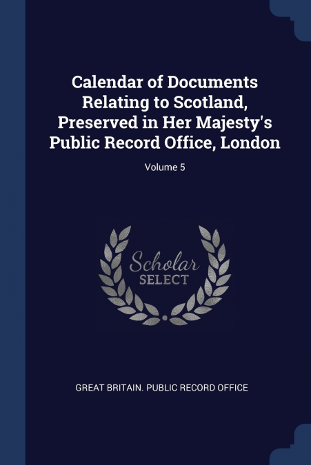 Calendar of Documents Relating to Scotland, Preserved in Her Majesty’s Public Record Office, London; Volume 5