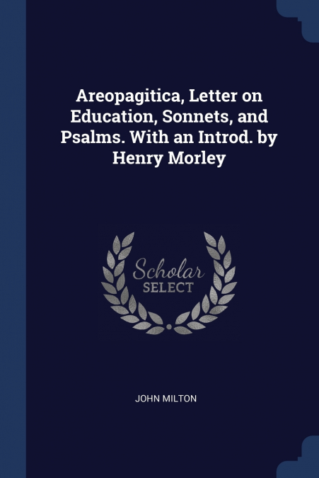 Areopagitica, Letter on Education, Sonnets, and Psalms. With an Introd. by Henry Morley