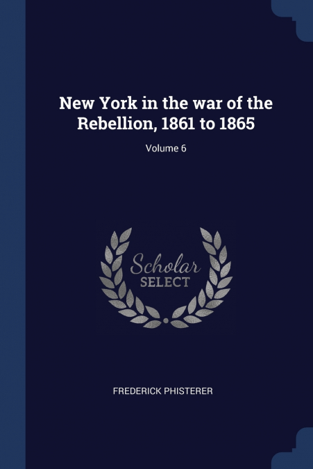 New York in the war of the Rebellion, 1861 to 1865; Volume 6