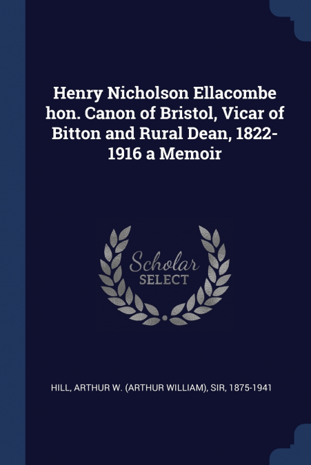Henry Nicholson Ellacombe hon. Canon of Bristol, Vicar of Bitton and Rural Dean, 1822-1916 a Memoir
