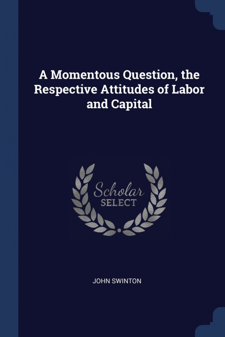 A Momentous Question, the Respective Attitudes of Labor and Capital