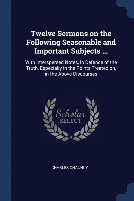 Twelve Sermons on the Following Seasonable and Important Subjects ...
