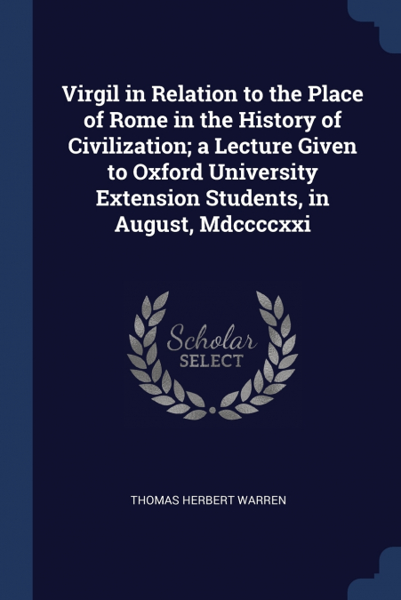 Virgil in Relation to the Place of Rome in the History of Civilization; a Lecture Given to Oxford University Extension Students, in August, Mdccccxxi