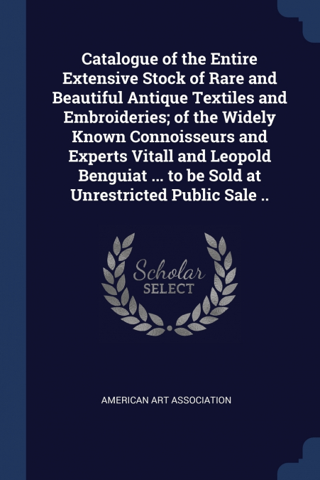 Catalogue of the Entire Extensive Stock of Rare and Beautiful Antique Textiles and Embroideries; of the Widely Known Connoisseurs and Experts Vitall and Leopold Benguiat ... to be Sold at Unrestricted