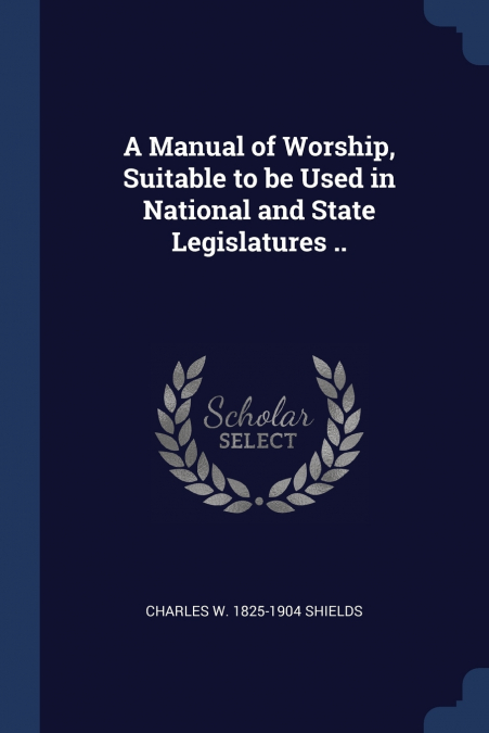 A Manual of Worship, Suitable to be Used in National and State Legislatures ..