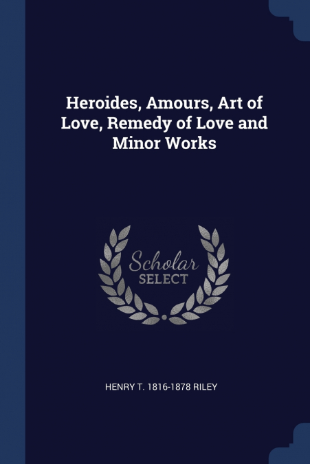 Heroides, Amours, Art of Love, Remedy of Love and Minor Works