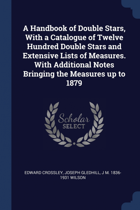 A Handbook of Double Stars, With a Catalogue of Twelve Hundred Double Stars and Extensive Lists of Measures. With Additional Notes Bringing the Measures up to 1879