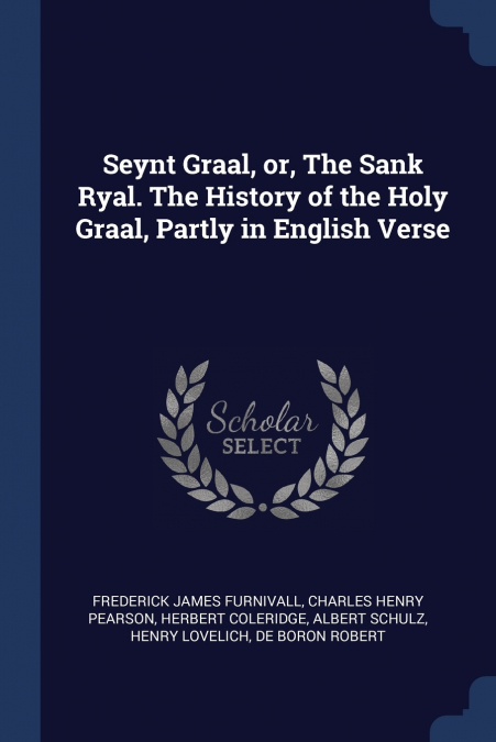 Seynt Graal, or, The Sank Ryal. The History of the Holy Graal, Partly in English Verse