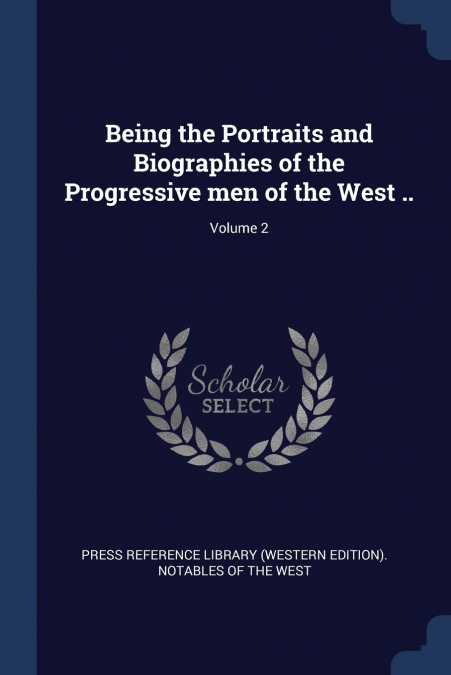Being the Portraits and Biographies of the Progressive men of the West ..; Volume 2