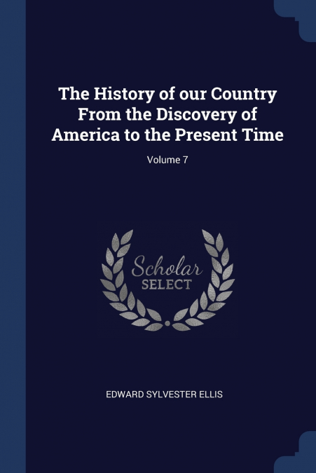 The History of our Country From the Discovery of America to the Present Time; Volume 7