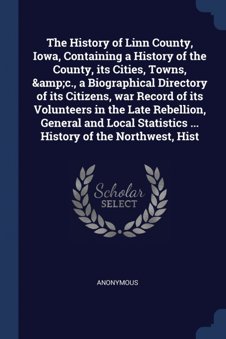 The History of Linn County, Iowa, Containing a History of the County, its Cities, Towns, &c., a Biographical Directory of its Citizens, war Record of its Volunteers in the Late Rebellion, General and 