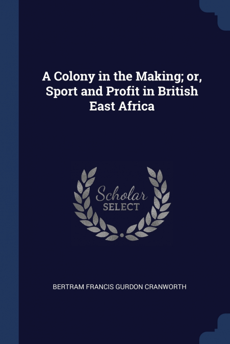 A Colony in the Making; or, Sport and Profit in British East Africa