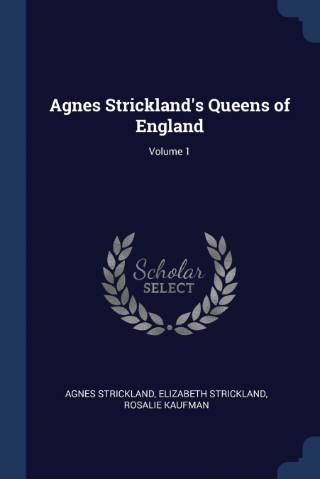 Agnes Strickland’s Queens of England; Volume 1