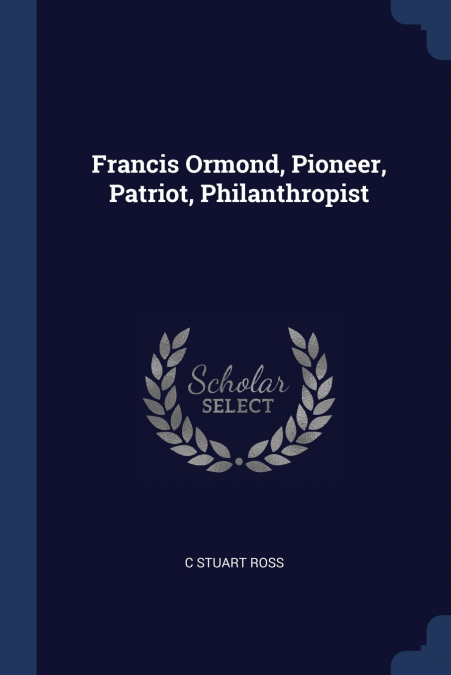 Francis Ormond, Pioneer, Patriot, Philanthropist