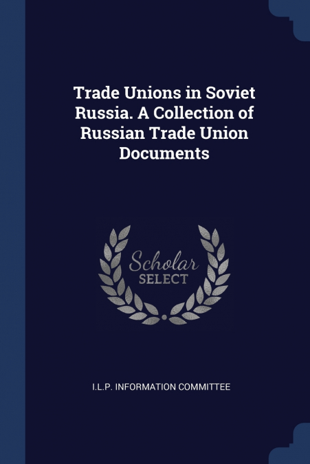 Trade Unions in Soviet Russia. A Collection of Russian Trade Union Documents