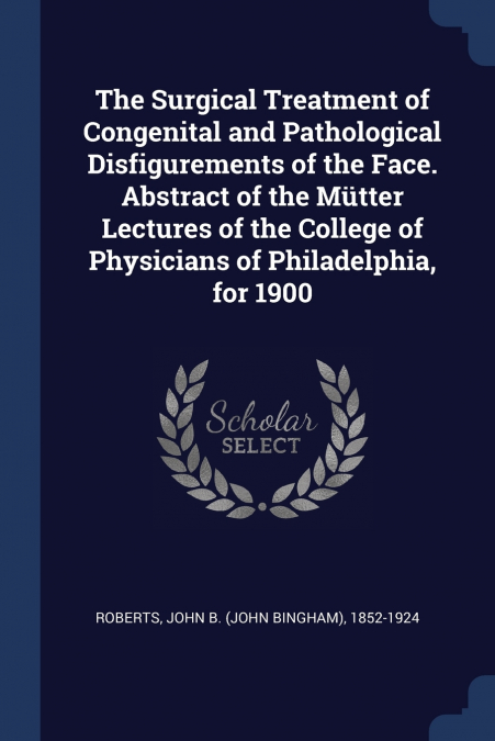 The Surgical Treatment of Congenital and Pathological Disfigurements of the Face. Abstract of the Mütter Lectures of the College of Physicians of Philadelphia, for 1900