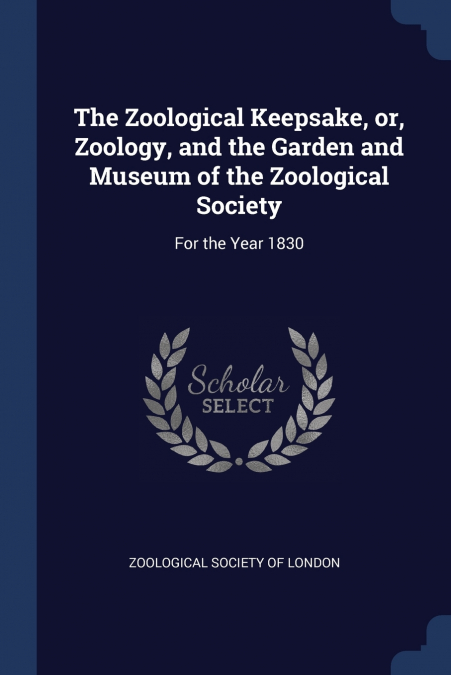The Zoological Keepsake, or, Zoology, and the Garden and Museum of the Zoological Society