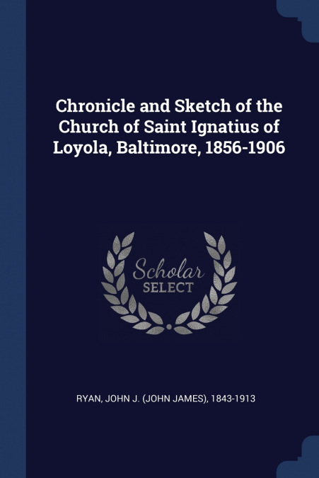 Chronicle and Sketch of the Church of Saint Ignatius of Loyola, Baltimore, 1856-1906
