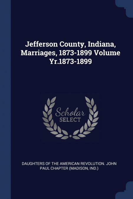 Jefferson County, Indiana, Marriages, 1873-1899 Volume Yr.1873-1899